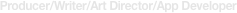 Producer/Writer/Art Director/App Developer